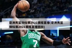 亚洲男篮锦标赛2021赛程直播(亚洲男篮锦标赛2021赛程直播回放)