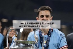 2014世界杯亚洲区预选赛(2014世界杯亚洲区预选赛百度百科)