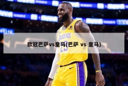 欧冠巴萨vs皇马(巴萨 vs 皇马)