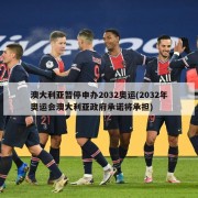 澳大利亚暂停申办2032奥运(2032年奥运会澳大利亚政府承诺将承担)