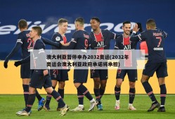 澳大利亚暂停申办2032奥运(2032年奥运会澳大利亚政府承诺将承担)