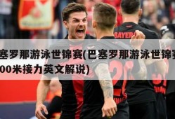 巴塞罗那游泳世锦赛(巴塞罗那游泳世锦赛4*200米接力英文解说)