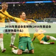 2016年奥运会吉祥物(2016年奥运会吉祥物是什么)