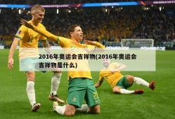 2016年奥运会吉祥物(2016年奥运会吉祥物是什么)