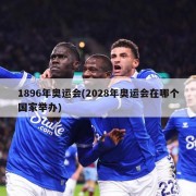 1896年奥运会(2028年奥运会在哪个国家举办)