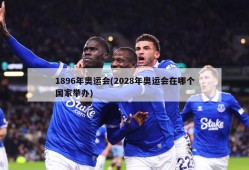 1896年奥运会(2028年奥运会在哪个国家举办)