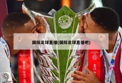 国际足球直播(国际足球直播吧)