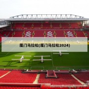 厦门马拉松(厦门马拉松2024)