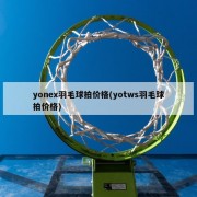 yonex羽毛球拍价格(yotws羽毛球拍价格)