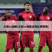 火箭vs雄鹿(火箭vs雄鹿全场比赛视频)