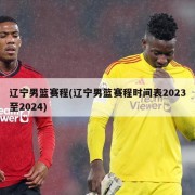辽宁男篮赛程(辽宁男篮赛程时间表2023至2024)