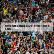 皮尔斯为什么被踢出名人堂(皮尔斯还能进名人堂吗)