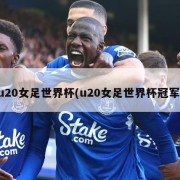 u20女足世界杯(u20女足世界杯冠军)