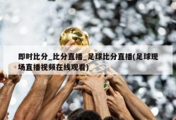 即时比分_比分直播_足球比分直播(足球现场直播视频在线观看)