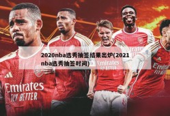 2020nba选秀抽签结果出炉(2021nba选秀抽签时间)