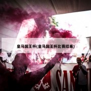 皇马国王杯(皇马国王杯比赛结果)