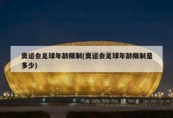 奥运会足球年龄限制(奥运会足球年龄限制是多少)