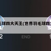 世界羽毛球四大天王(世界羽毛球四大天王之一)