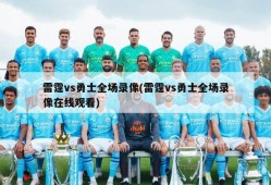 雷霆vs勇士全场录像(雷霆vs勇士全场录像在线观看)