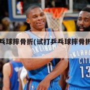 试打乒乓球摔骨折(试打乒乓球摔骨折算轻伤吗)