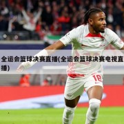 全运会篮球决赛直播(全运会篮球决赛电视直播)