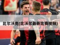 比尔沃克(比沃尔最新比赛视频)
