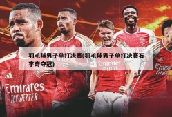 羽毛球男子单打决赛(羽毛球男子单打决赛石宇奇夺冠)