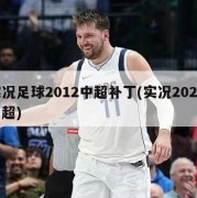 实况足球2012中超补丁(实况2022 中超)