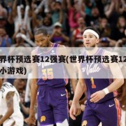 世界杯预选赛12强赛(世界杯预选赛12强赛小游戏)