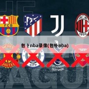 包卜nba录像(包朴nba)