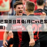 拜仁vs巴黎圣日耳曼(拜仁vs巴黎圣日耳曼谁会赢)