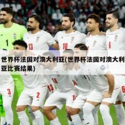 世界杯法国对澳大利亚(世界杯法国对澳大利亚比赛结果)