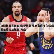 篮球比赛直播在线观看(篮球比赛直播在线观看免费高清视频下载)