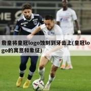 詹皇将皇冠logo蚀刻到牙齿上(皇冠logo的寓意和象征)