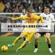 直播:意大利vs瑞士(直播意大利队vs瑞士队)