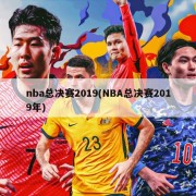 nba总决赛2019(NBA总决赛2019年)