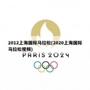2012上海国际马拉松(2020上海国际马拉松视频)