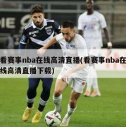 看赛事nba在线高清直播(看赛事nba在线高清直播下载)