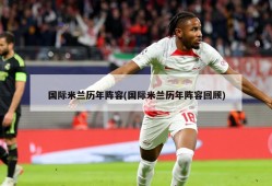 国际米兰历年阵容(国际米兰历年阵容回顾)