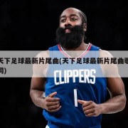 天下足球最新片尾曲(天下足球最新片尾曲歌词)