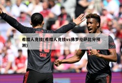 希腊人竞技(希腊人竞技vs佛罗伦萨比分预测)
